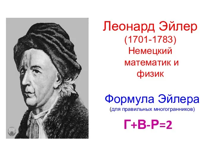 Леонард Эйлер (1701-1783) Немецкий математик и физик Формула Эйлера (для правильных многогранников) Г+В-Р=2