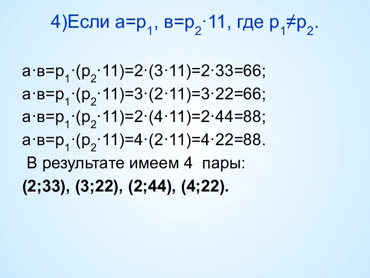 4)Если а=р1, в=р2·11, где р1≠р2. а·в=р1·(р2·11)=2·(3·11)=2·33=66; а·в=р1·(р2·11)=3·(2·11)=3·22=66; а·в=р1·(р2·11)=2·(4·11)=2·44=88; а·в=р1·(р2·11)=4·(2·11)=4·22=88. В результате