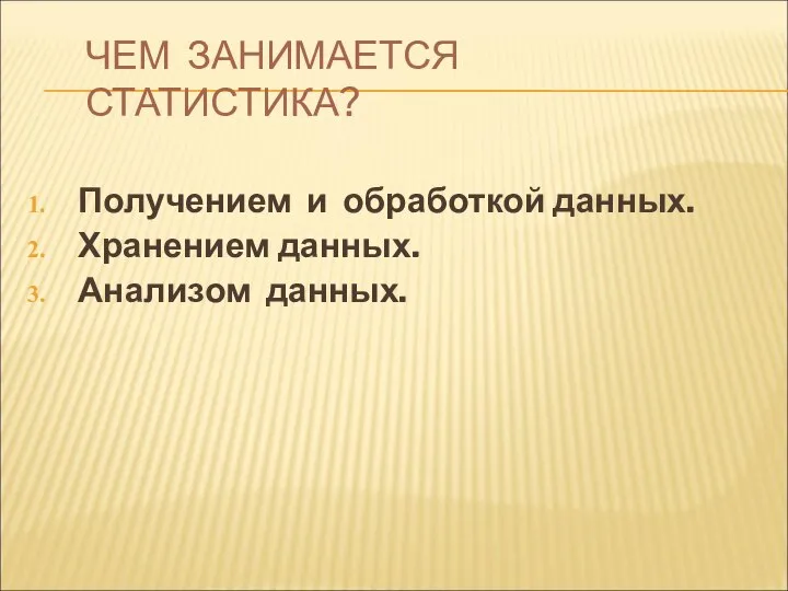 ЧЕМ ЗАНИМАЕТСЯ СТАТИСТИКА? Получением и обработкой данных. Хранением данных. Анализом данных.