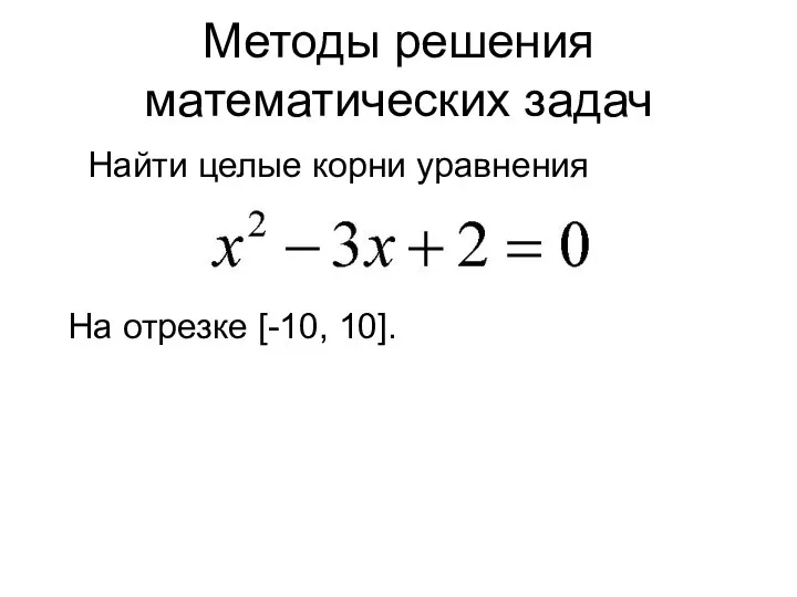Методы решения математических задач На отрезке [-10, 10]. Найти целые корни уравнения