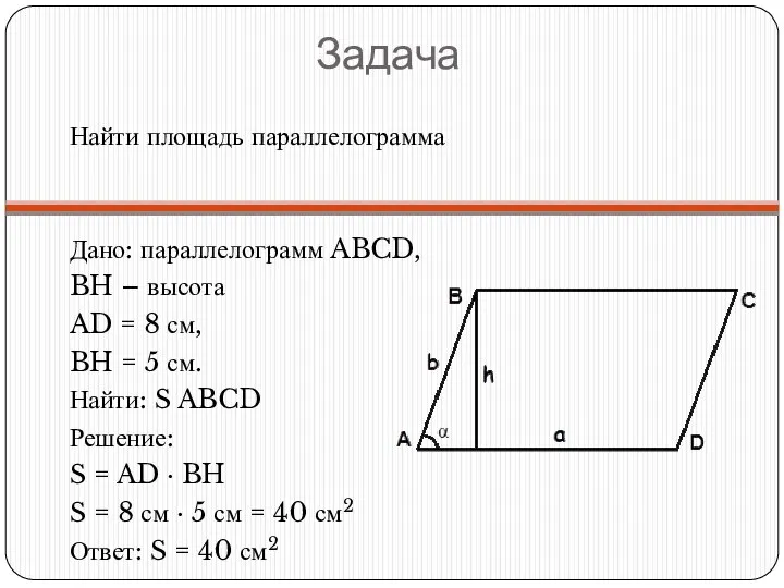 Задача Найти площадь параллелограмма Дано: параллелограмм ABCD, BH – высота AD