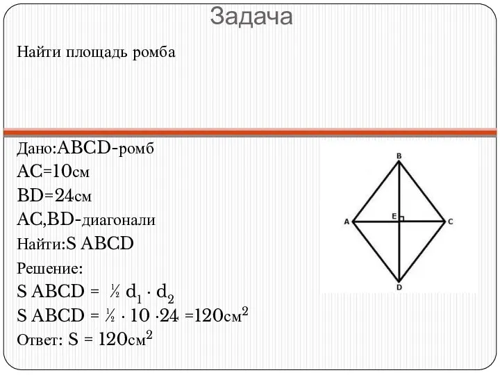 Задача Найти площадь ромба Дано:ABCD-ромб AC=10см BD=24см AC,BD-диагонали Найти:S ABCD Решение: