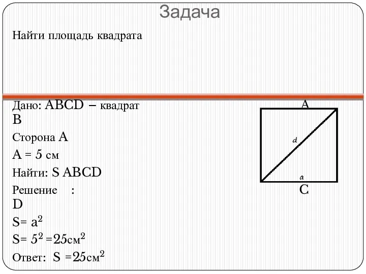 Задача Найти площадь квадрата Дано: ABCD – квадрат A B Сторона