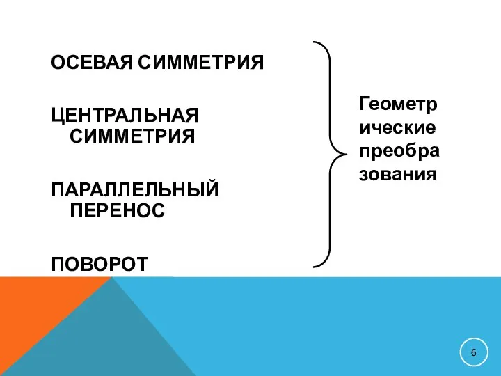 ОСЕВАЯ СИММЕТРИЯ ЦЕНТРАЛЬНАЯ СИММЕТРИЯ ПАРАЛЛЕЛЬНЫЙ ПЕРЕНОС ПОВОРОТ Геометрические преобразования