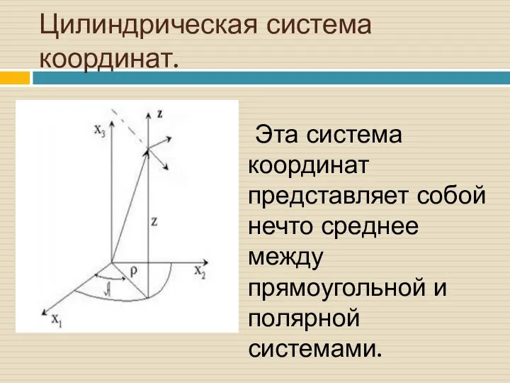 Цилиндрическая система координат. Эта система координат представляет собой нечто среднее между прямоугольной и полярной системами.