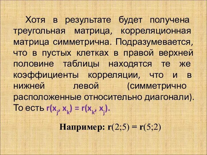 Хотя в результате будет получена треугольная матрица, корреляционная матрица симметрична. Подразумевается,