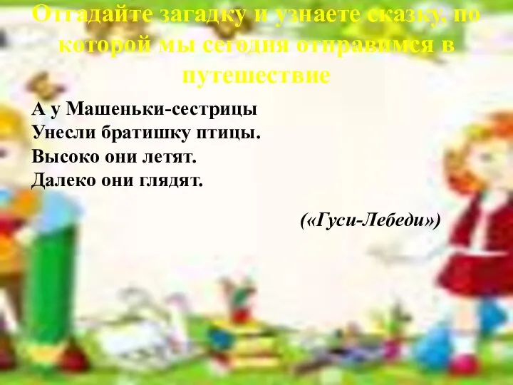 Отгадайте загадку и узнаете сказку, по которой мы сегодня отправимся в