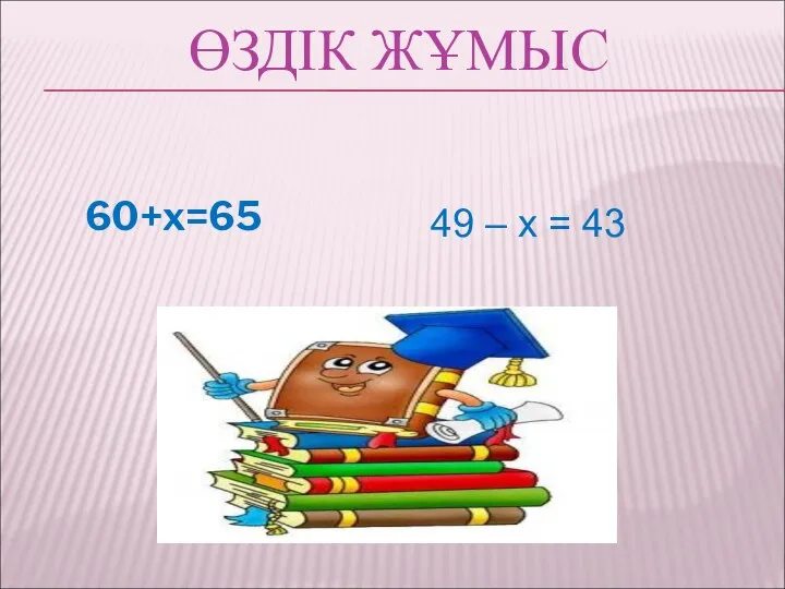 ӨЗДІК ЖҰМЫС 60+x=65 49 – x = 43