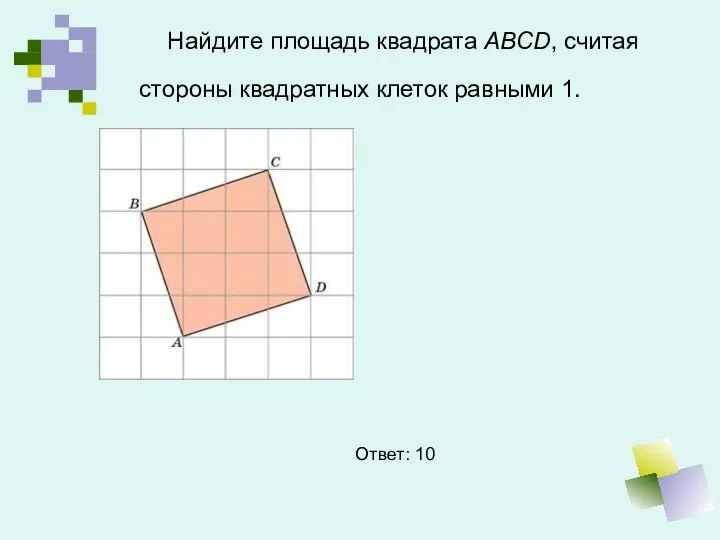 Найдите площадь квадрата ABCD, считая стороны квадратных клеток равными 1. Ответ: 10