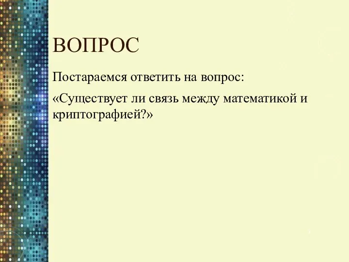 ВОПРОС Постараемся ответить на вопрос: «Существует ли связь между математикой и криптографией?»