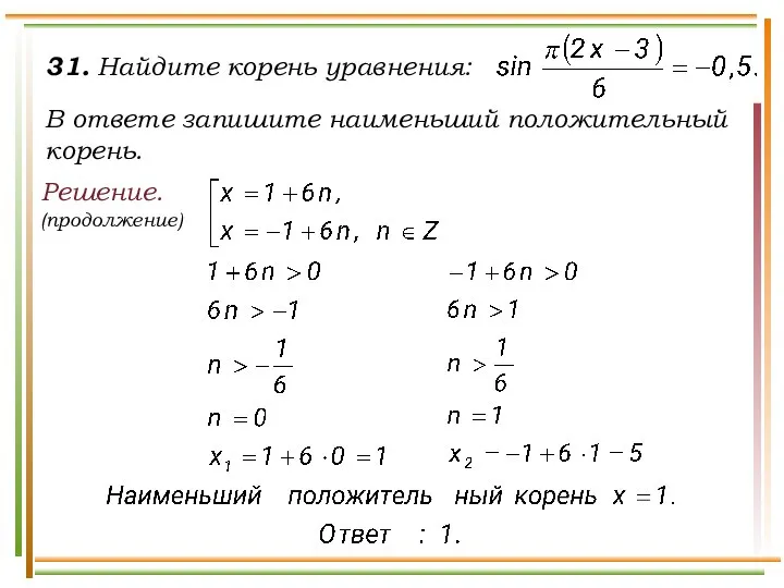 31. Найдите корень уравнения: В ответе запишите наименьший положительный корень. Решение. (продолжение)