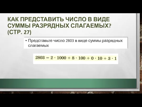 КАК ПРЕДСТАВИТЬ ЧИСЛО В ВИДЕ СУММЫ РАЗРЯДНЫХ СЛАГАЕМЫХ? (СТР. 27) Представьте