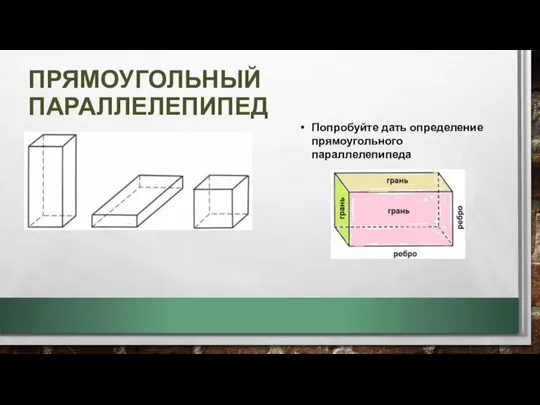 ПРЯМОУГОЛЬНЫЙ ПАРАЛЛЕЛЕПИПЕД Попробуйте дать определение прямоугольного параллелепипеда