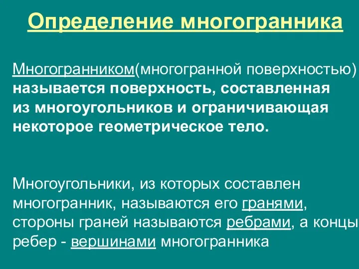 Многогранником(многогранной поверхностью) называется поверхность, составленная из многоугольников и ограничивающая некоторое геометрическое