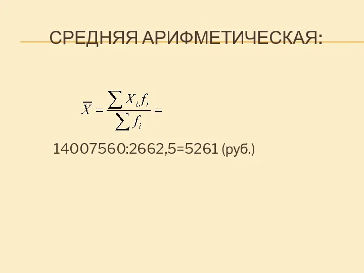 СРЕДНЯЯ АРИФМЕТИЧЕСКАЯ: 14007560:2662,5=5261 (руб.)