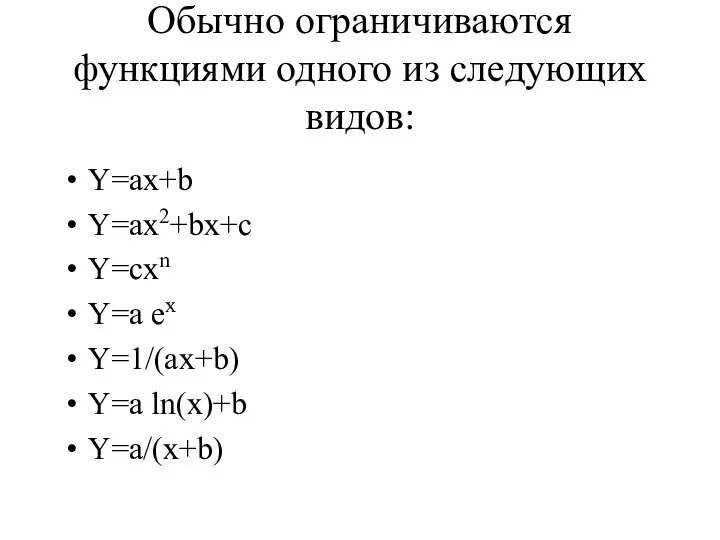 Обычно ограничиваются функциями одного из следующих видов: Y=ax+b Y=ax2+bx+c Y=сxn Y=a eх Y=1/(ax+b) Y=a ln(x)+b Y=a/(x+b)