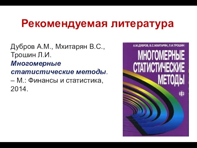 Рекомендуемая литература Дубров А.М., Мхитарян В.С., Трошин Л.И. Многомерные статистические методы.
