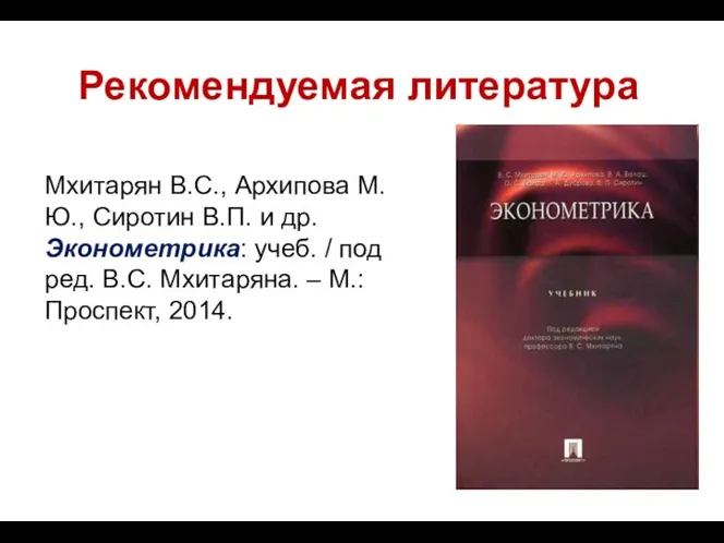 Рекомендуемая литература Мхитарян В.С., Архипова М.Ю., Cиротин В.П. и др. Эконометрика: