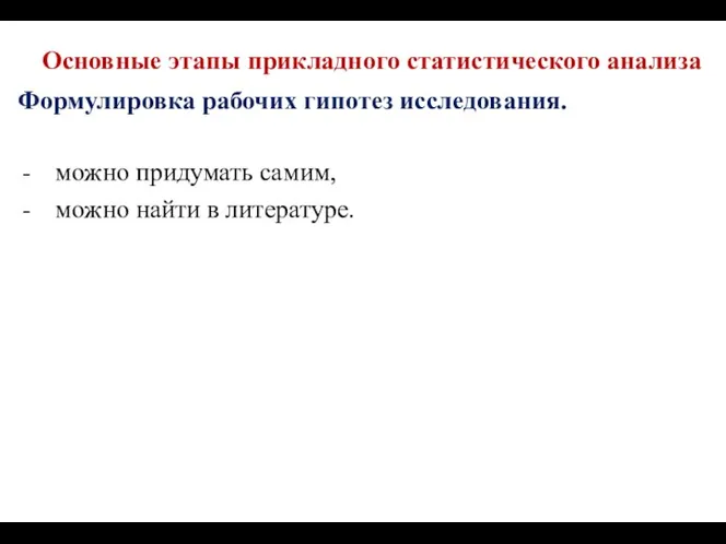 Основные этапы прикладного статистического анализа Формулировка рабочих гипотез исследования. можно придумать самим, можно найти в литературе.