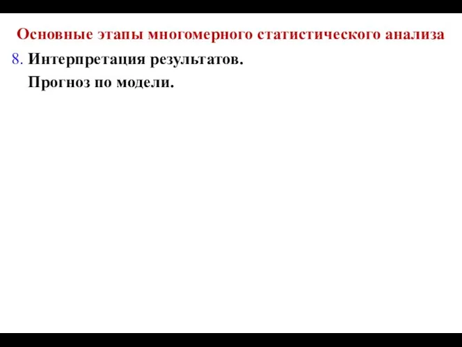 Основные этапы многомерного статистического анализа 8. Интерпретация результатов. Прогноз по модели.