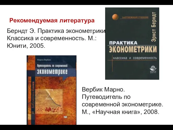 Рекомендуемая литература Берндт Э. Практика эконометрики. Классика и современность. М.: Юнити,