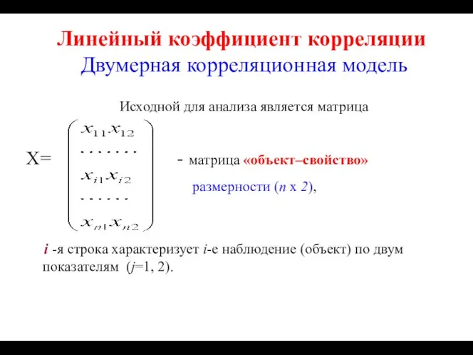 Линейный коэффициент корреляции Двумерная корреляционная модель Исходной для анализа является матрица