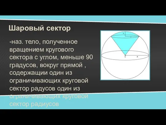 Шаровый сектор -наз. тело, полученное вращением кругового сектора с углом, меньше