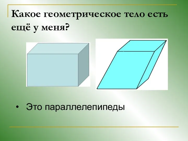 Какое геометрическое тело есть ещё у меня? Это параллелепипеды