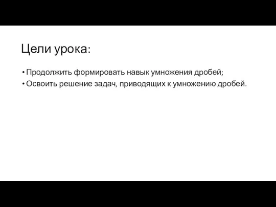 Цели урока: Продолжить формировать навык умножения дробей; Освоить решение задач, приводящих к умножению дробей.