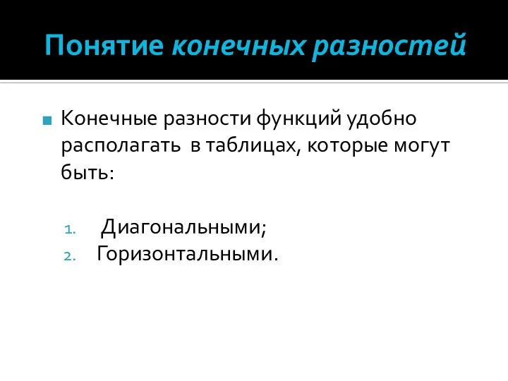 Понятие конечных разностей Конечные разности функций удобно располагать в таблицах, которые могут быть: Диагональными; Горизонтальными.