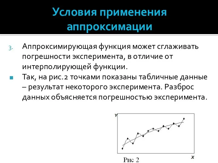 Условия применения аппроксимации Аппроксимирующая функция может сглаживать погрешности эксперимента, в отличие