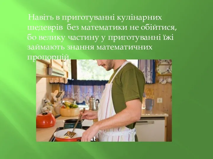 Навіть в приготуванні кулінарних шедеврів без математики не обійтися,бо велику частину