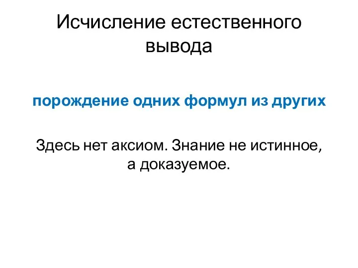 Исчисление естественного вывода порождение одних формул из других Здесь нет аксиом. Знание не истинное, а доказуемое.