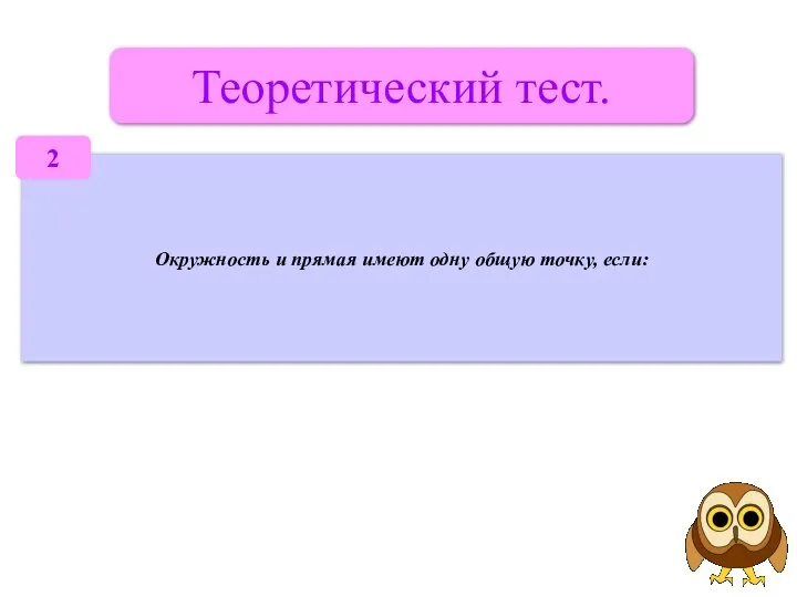 Теоретический тест. Окружность и прямая имеют одну общую точку, если: 2