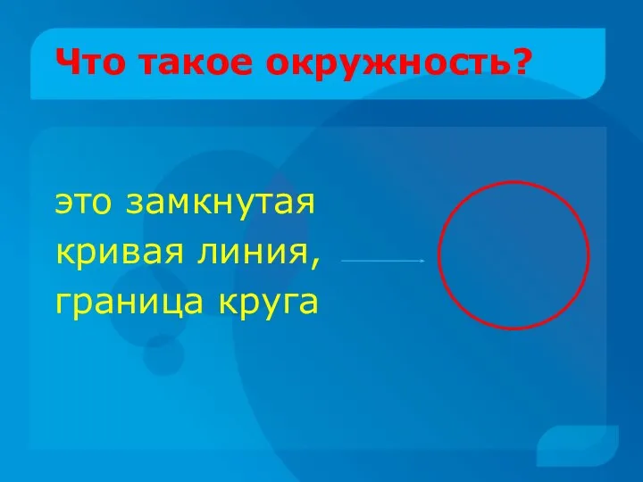 Что такое окружность? это замкнутая кривая линия, граница круга