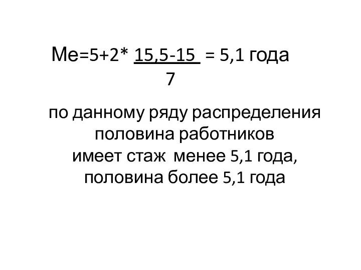 Ме=5+2* 15,5-15 = 5,1 года 7 по данному ряду распределения половина