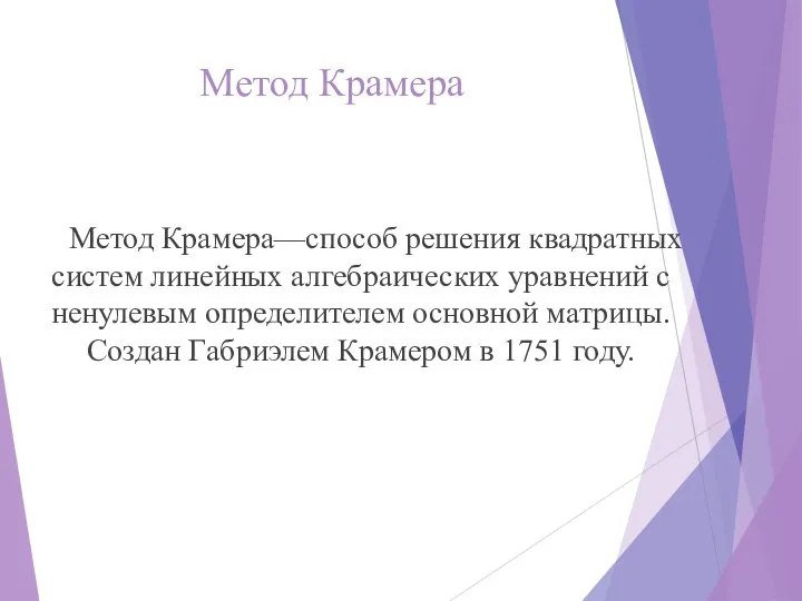 Метод Крамера Метод Крамера—способ решения квадратных систем линейных алгебраических уравнений с