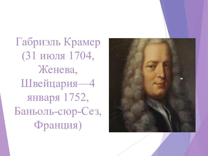 Габриэль Крамер (31 июля 1704, Женева, Швейцария—4 января 1752, Баньоль-сюр-Сез, Франция)