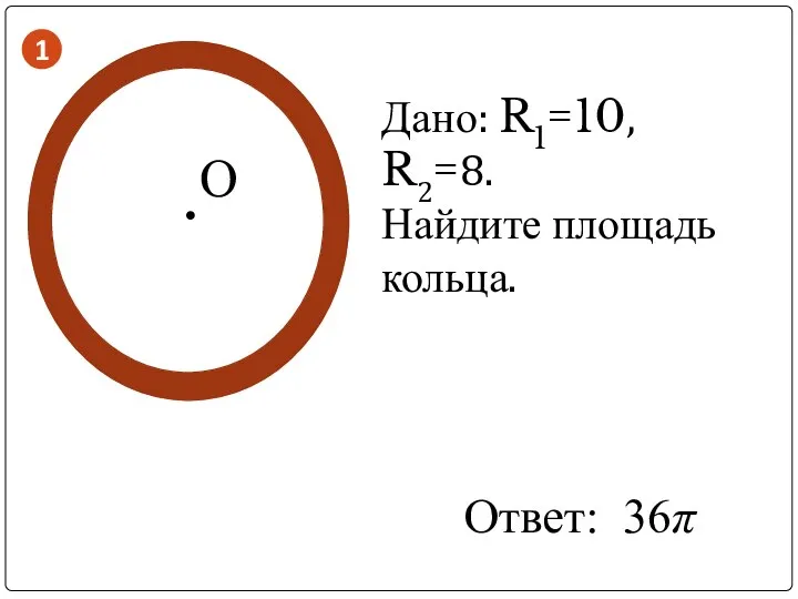 Дано: R1=10, R2=8. Найдите площадь кольца. . О Ответ: 36π 1