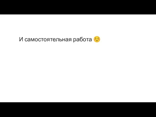 И самостоятельная работа ☺