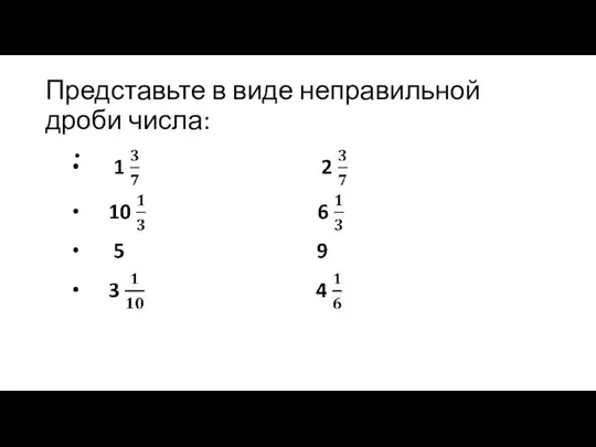 Представьте в виде неправильной дроби числа: