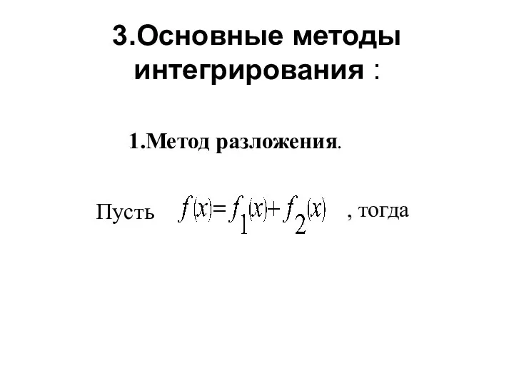 3.Основные методы интегрирования : 1.Метод разложения. , тогда Пусть