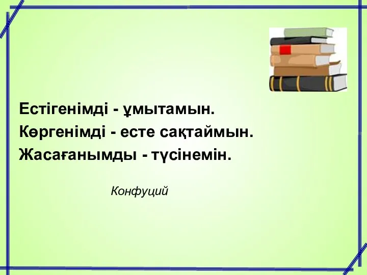 Естігенімді - ұмытамын. Көргенімді - есте сақтаймын. Жасағанымды - түсінемін. Конфуций