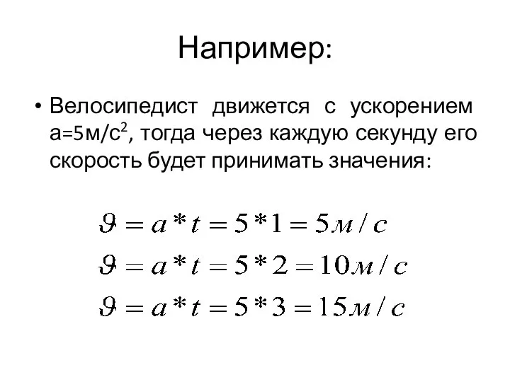 Например: Велосипедист движется с ускорением а=5м/с2, тогда через каждую секунду его скорость будет принимать значения: