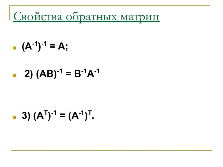 Cвойства обратных матриц (A-1)-1 = A; 2) (AB)-1 = B-1A-1 3) (AT)-1 = (А-1)T.