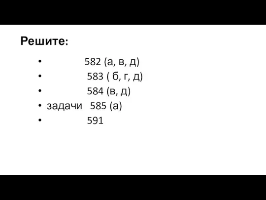 Решите: 582 (а, в, д) 583 ( б, г, д) 584