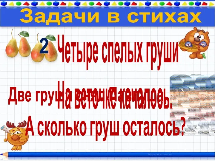 Задачи в стихах Четыре спелых груши На веточке качалось. Две груши