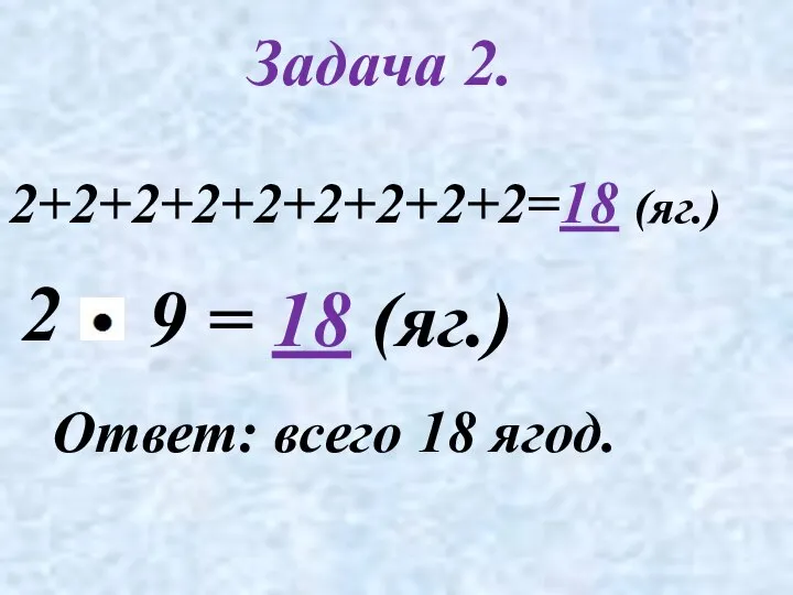 Задача 2. 2+2+2+2+2+2+2+2+2=18 (яг.) 2 Ответ: всего 18 ягод. = 18 (яг.) 9
