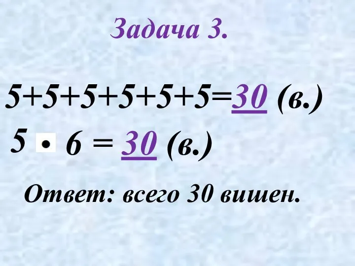 Задача 3. 5+5+5+5+5+5=30 (в.) 5 Ответ: всего 30 вишен. = 30 (в.) 6