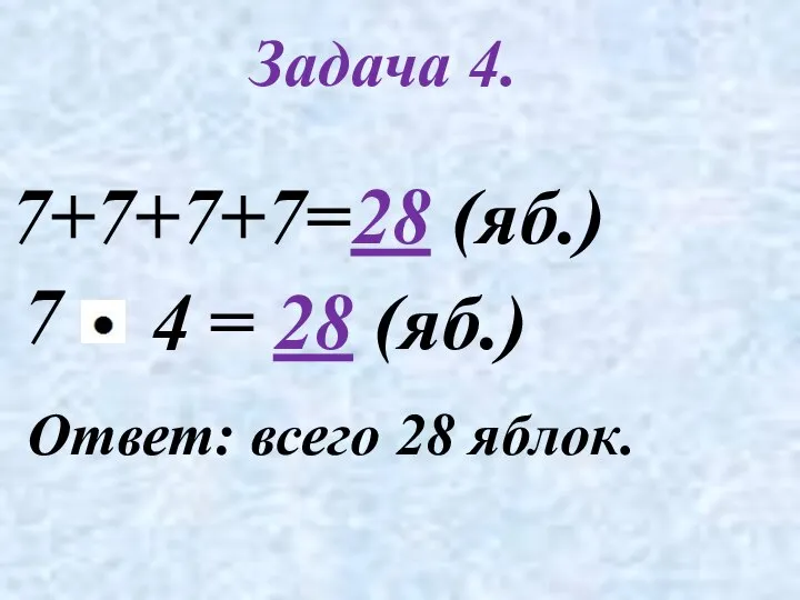 Задача 4. 7+7+7+7=28 (яб.) 7 Ответ: всего 28 яблок. = 28 (яб.) 4